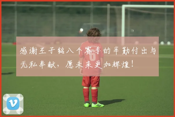 感谢王子铭八个赛季的辛勤付出与无私奉献，愿未来更加辉煌！