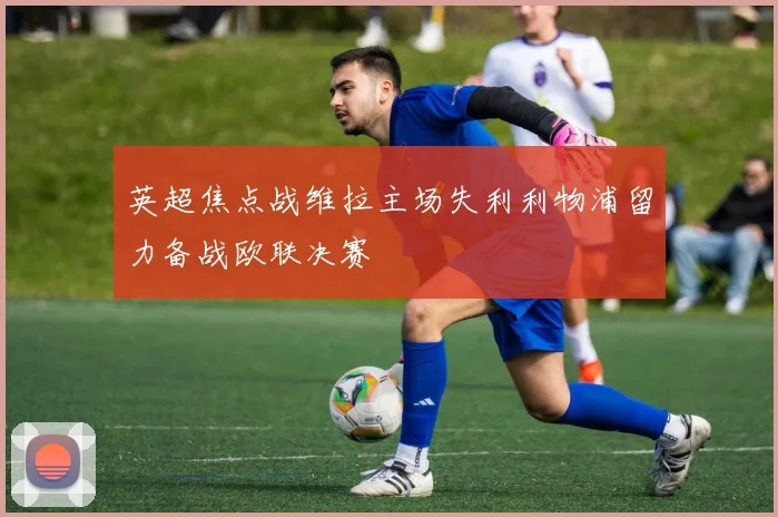 英超焦点战维拉主场失利利物浦留力备战欧联决赛