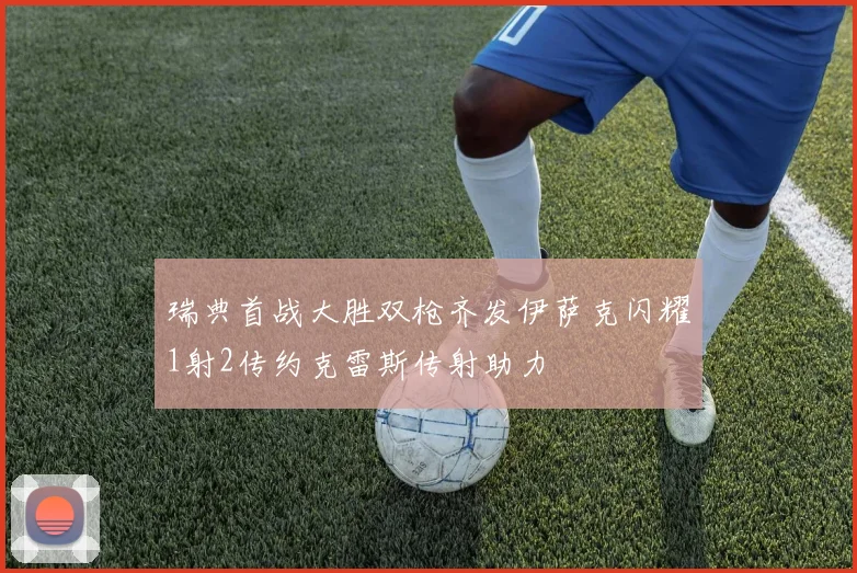 瑞典首战大胜双枪齐发伊萨克闪耀1射2传约克雷斯传射助力