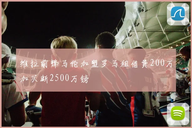 维拉前锋马伦加盟罗马租借费200万加买断2500万镑
