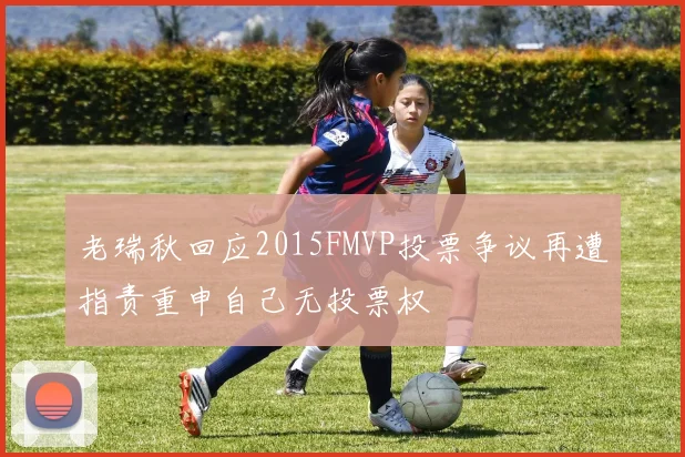 老瑞秋回应2015FMVP投票争议再遭指责重申自己无投票权