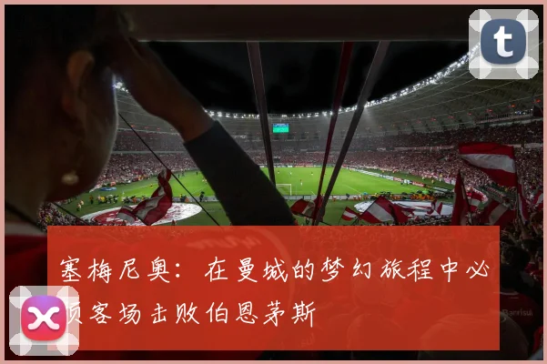 塞梅尼奥：在曼城的梦幻旅程中必须客场击败伯恩茅斯