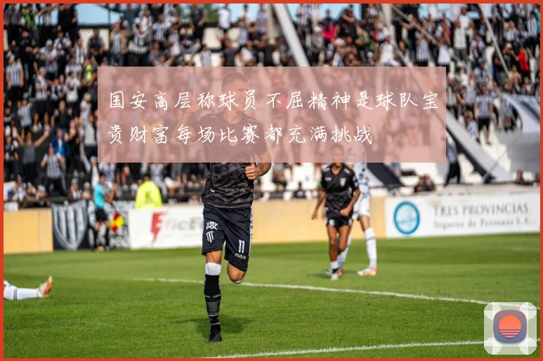 国安高层称球员不屈精神是球队宝贵财富每场比赛都充满挑战