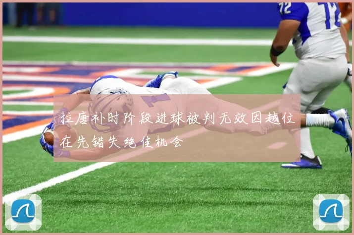 拉唐补时阶段进球被判无效因越位在先错失绝佳机会
