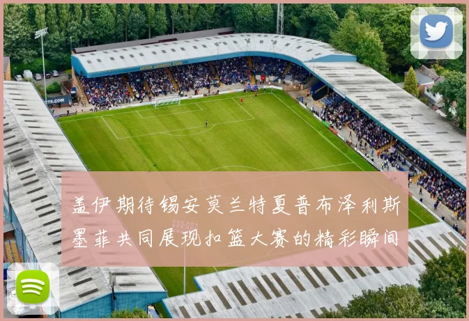 盖伊期待锡安莫兰特夏普布泽利斯墨菲共同展现扣篮大赛的精彩瞬间