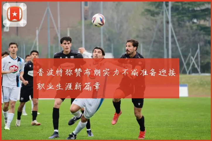香波特称赞布朗实力不减准备迎接职业生涯新篇章