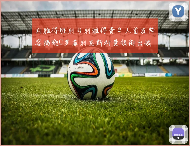 利雅得胜利与利雅得青年人首发阵容揭晓C罗菲利克斯科曼领衔出战