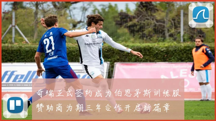 奇瑞正式签约成为伯恩茅斯训练服赞助商为期三年合作开启新篇章