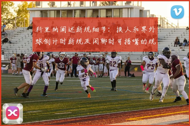 科里纳阐述新规细节：换人和界外球倒计时新规及闲聊时可捂嘴的规定