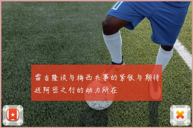 雷吉隆谈与梅西共事的紧张与期待迈阿密之行的动力所在